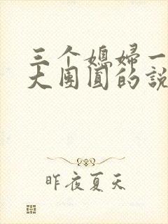 三个媳妇一锅烩大团圆的说说