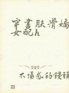 穿书肤滑娇软糯女配h