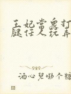 王妃当众打开双腿任人玩弄H