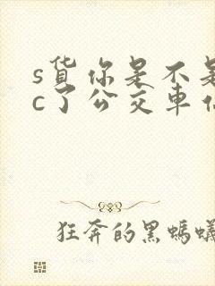 s货你是不是欠c了公交车站