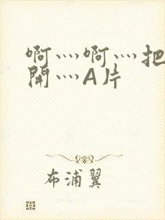 啊灬啊灬把腿张开灬A片