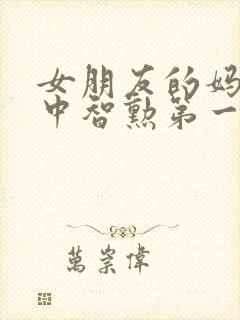 女朋友的妈妈2中智勋第一集