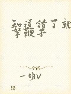 知道错了就自己拿鞭子