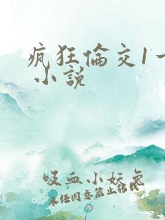 疯狂伦交1一6 小说