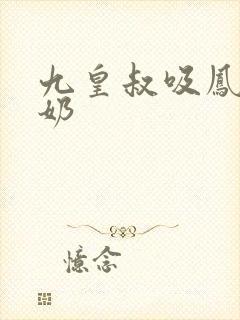 九皇叔吸凤轻尘奶