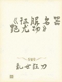 《征服名器的美艳尤物》