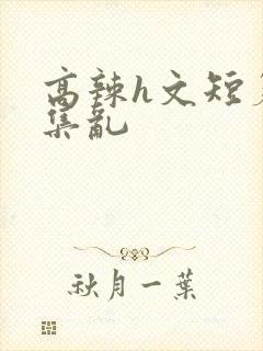 高辣h文短篇合集乱