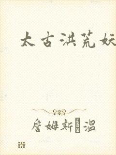 太古洪荒妖孽出