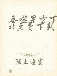 吞噬星空下载txt免费下载