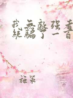 我无敌强者被系统骗了一百年小说