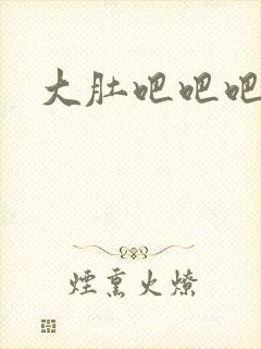 大肚吧吧吧吧