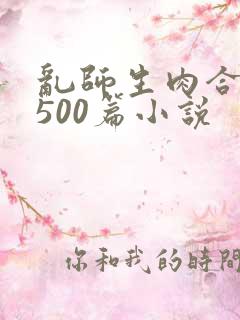 乱师生肉合集乱500篇小说