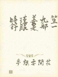 时瑾姜九笙里面舒服是哪一章