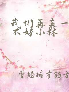 我们再来一次好不好小林