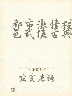 都市激情校园春色武侠古典