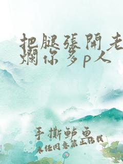 把腿张开老子臊烂你多p人