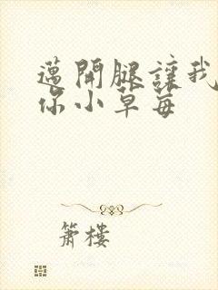 迈开腿让我看看你小草莓