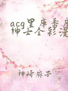acg里库番库绅士全彩漫画