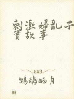 刺激妇乱子伦真实故事