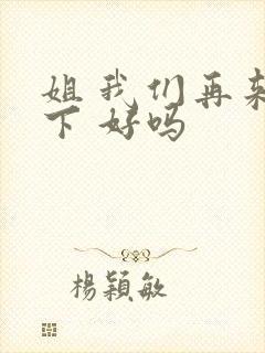 姐 我们再来一下 好吗