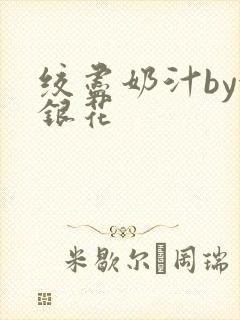 绞尽奶汁by金银花