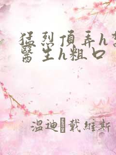 猛烈顶弄h禁欲医生h粗口