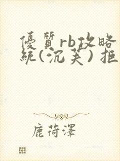 优质rb攻略系统(沉芙) 拒绝改写