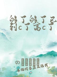 够了够了已经满到c了高c了