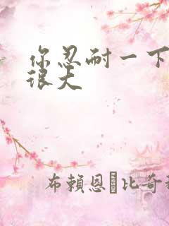 你忍耐一下我的很大