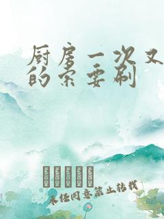 厨房一次又一次的索要刷