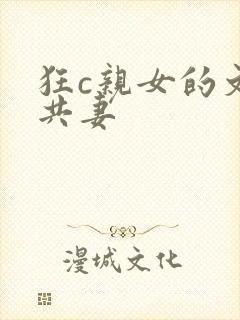狂c亲女的文h共妻