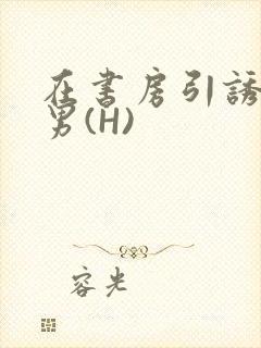 在书房引诱已婚男(H)