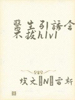 医生引诱含整夜不拔h1v1