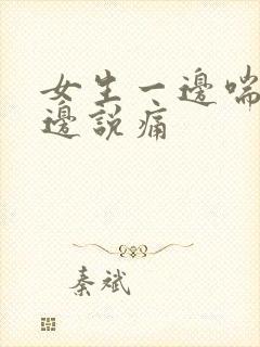 女生一边喘气一边说痛