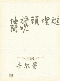 他将头埋进双腿间吮