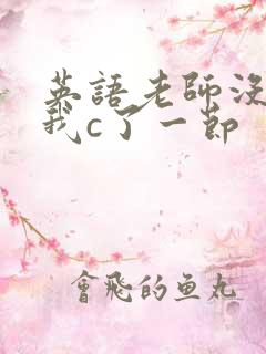 英语老师没戴让我c了一节