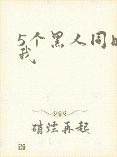 5个黑人同时玩我
