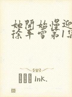 她开始慢迎迎合徐平雪第1集