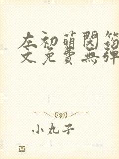 左初萌闵筠寒全文免费无弹窗