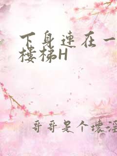 下身连在一起上楼梯H