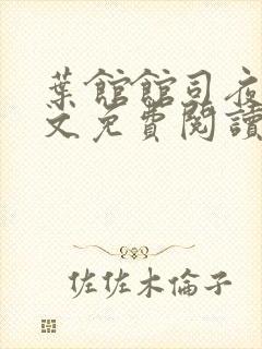 叶馆馆司夜寒全文免费阅读