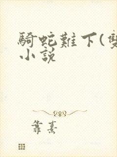 骑蛇难下(双)小说