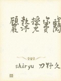 顾教授你醒了吗严沐免费阅读