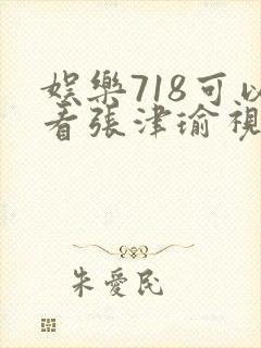 娱乐718可以看张津瑜视频吗