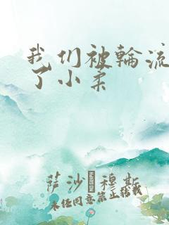 我们被轮流玩爽了小柔