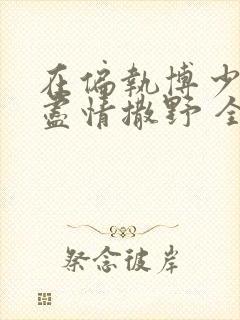 在偏执博少身边尽情撒野 全文免费阅读