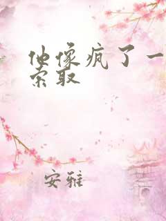 他像疯了一样的索取