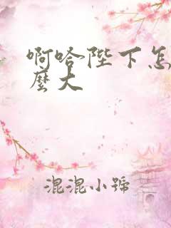 啊哈陛下怎么这么大