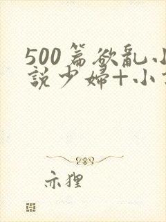 500篇欲乱小说少妇+小说