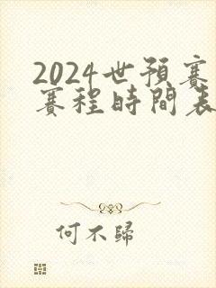 2024世预赛赛程时间表最新